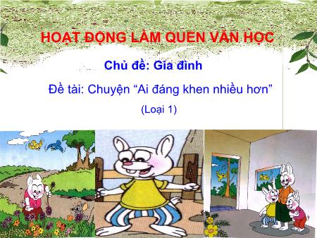 Bài giảng mầm non Lớp Lá - Làm quen văn học - Đề tài: Chuyện “Ai đáng khen nhiều hơn” (loại 1)