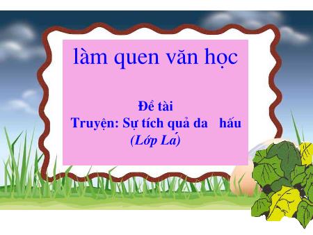 Bài giảng mầm non Lớp Lá - Làm quen văn học - Đề tài: Truyện Sự tích quả dưa hấu