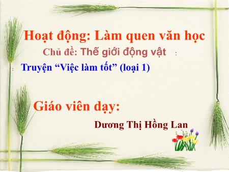 Bài giảng mầm non Lớp Lá - Làm quen văn học - Đề tài: Truyện “Việc làm tốt” (loại 1) - Dương Thị Hồng Lan