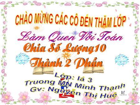 Bài giảng mầm non Lớp Lá - Làm quen với Toán - Bài: Chia số lượng 10 thành 2 phần - Nguyễn Thị Huệ