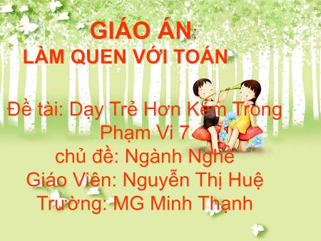 Bài giảng mầm non Lớp Lá - Làm quen với Toán - Đề tài: Dạy Trẻ Hơn Kém Trong Phạm Vi 7 - Nguyễn Thị Huệ
