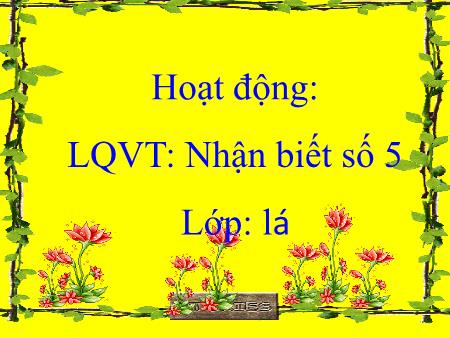 Bài giảng mầm non Lớp Lá - Làm quen với Toán - Đề tài: Nhận biết số 5