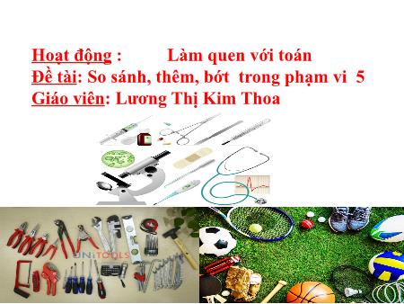 Bài giảng mầm non Lớp Lá - Làm quen với Toán - Đề tài: So sánh, thêm, bớt trong phạm vi 5 - Lương Thị Kim Thoa