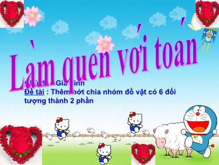 Bài giảng mầm non Lớp Lá - Làm quen với Toán - Đề tài: Thêm bớt chia nhóm đồ vật có 6 đối tượng thành 2 phần