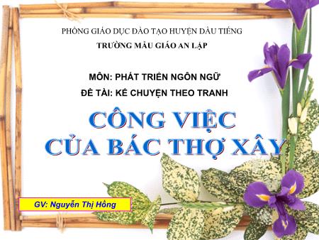 Bài giảng mầm non Lớp Lá - Phát triển ngôn ngữ - Đề tài: Kể chuyện theo tranh. Bài: Công việc của bác thợ xây - Nguyễn Thị Hồng