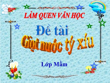 Bài giảng mầm non Lớp Mầm - Làm quen văn học - Đề tài: Giọt nước tí xíu