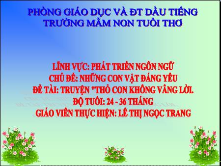 Bài giảng mầm non Lớp Mầm - Phát triển ngôn ngữ - Đề tài: Truyện  Thỏ con không vâng lời - Lê Thị Ngọc Trang - Trương mầm non Tuổi Thơ