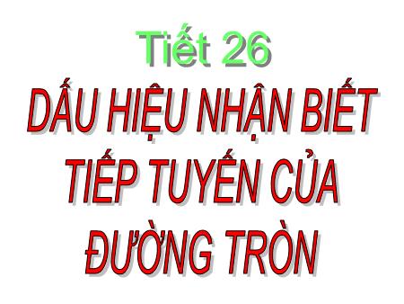 Bài giảng môn Toán Lớp 69 - Tiết 26: Dấu hiệu nhận biết tiếp tuyến của đường tròn