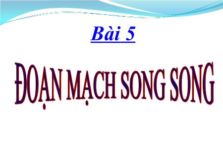 Bài giảng Vật lí Lớp 9 - Bài 5: Đoạn mạch song song