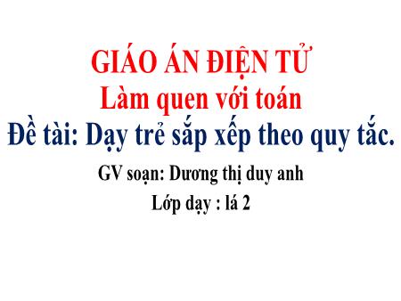 Giáo án mầm non Lớp Lá - Làm quen với Toán - Đề tài: Dạy trẻ sắp xếp theo quy tắc - Dương Thị Duy Anh